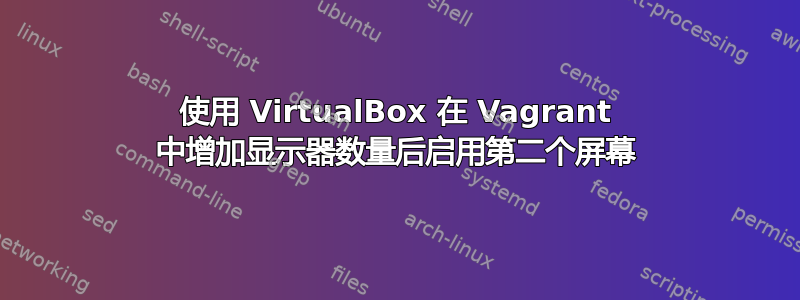 使用 VirtualBox 在 Vagrant 中增加显示器数量后启用第二个屏幕