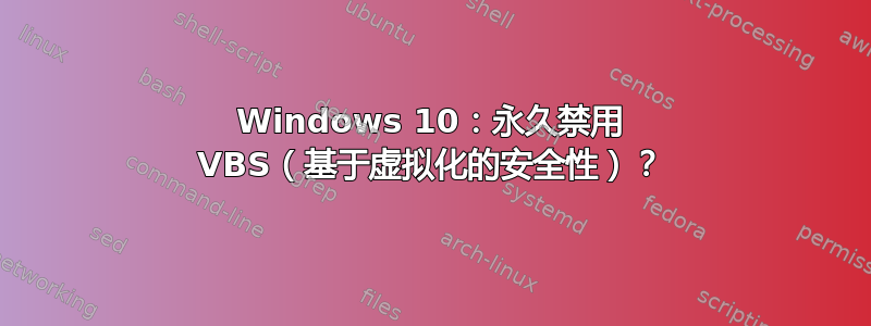 Windows 10：永久禁用 VBS（基于虚拟化的安全性）？