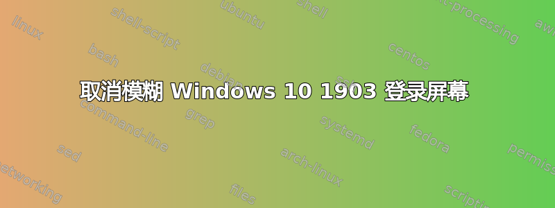 取消模糊 Windows 10 1903 登录屏幕