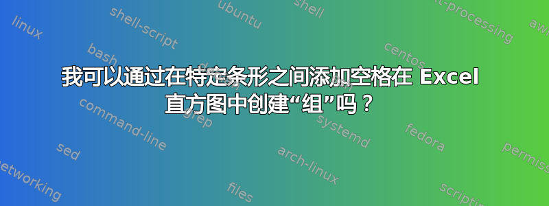 我可以通过在特定条形之间添加空格在 Excel 直方图中创建“组”吗？