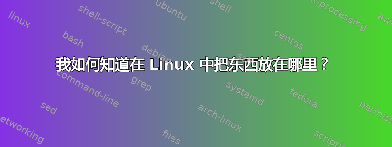 我如何知道在 Linux 中把东西放在哪里？