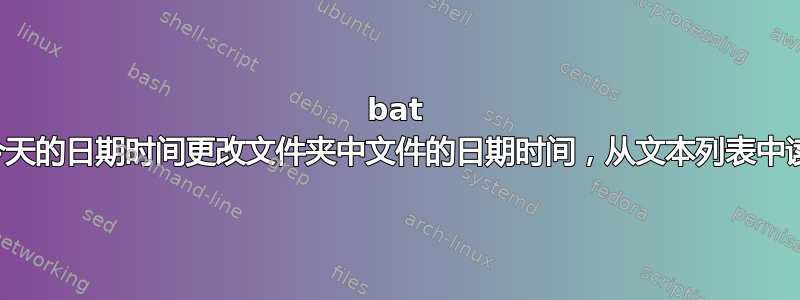 bat 文件使用今天的日期时间更改文件夹中文件的日期时间，从文本列表中读取文件名