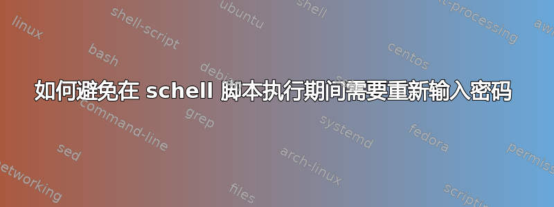 如何避免在 schell 脚本执行期间需要重新输入密码