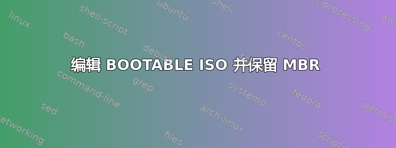 编辑 BOOTABLE ISO 并保留 MBR