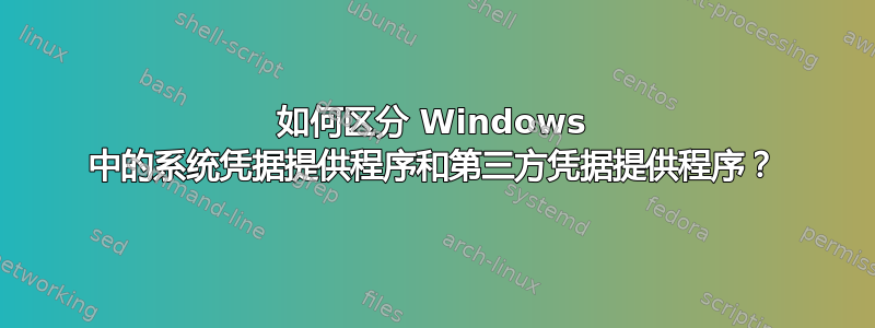 如何区分 Windows 中的系统凭据提供程序和第三方凭据提供程序？