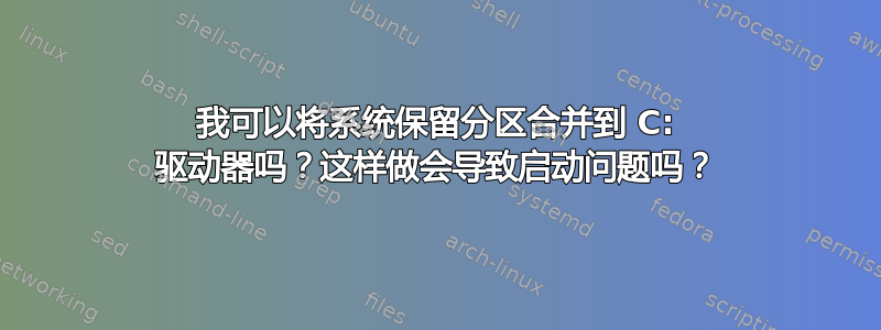 我可以将系统保留分区合并到 C: 驱动器吗？这样做会导致启动问题吗？