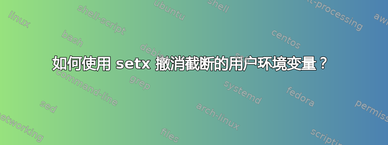 如何使用 setx 撤消截断的用户环境变量？