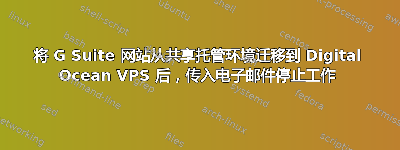 将 G Suite 网站从共享托管环境迁移到 Digital Ocean VPS 后，传入电子邮件停止工作