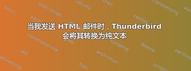 当我发送 HTML 邮件时，Thunderbird 会将其转换为纯文本