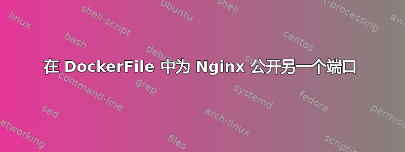 在 DockerFile 中为 Nginx 公开另一个端口