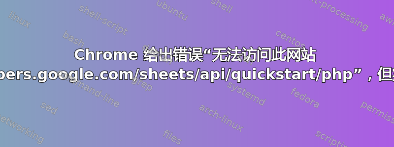 Chrome 给出错误“无法访问此网站 https://developers.google.com/sheets/api/quickstart/php”，但实际上该页面存在