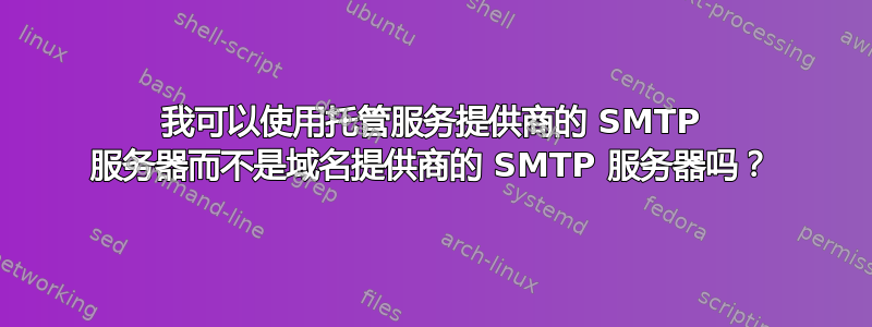 我可以使用托管服务提供商的 SMTP 服务器而不是域名提供商的 SMTP 服务器吗？