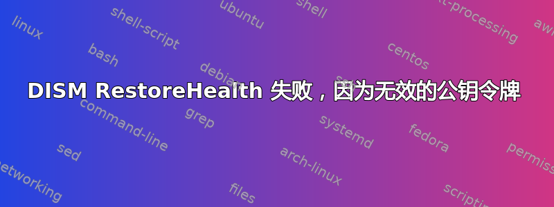 DISM RestoreHealth 失败，因为无效的公钥令牌