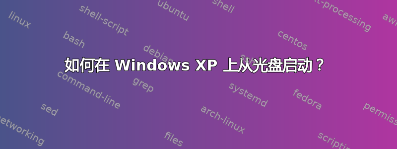 如何在 Windows XP 上从光盘启动？