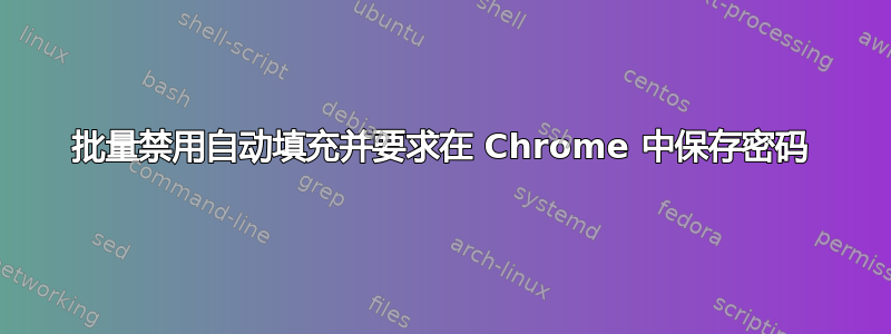 批量禁用自动填充并要求在 Chrome 中保存密码