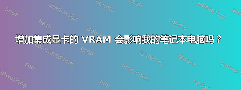 增加集成显卡的 VRAM 会影响我的笔记本电脑吗？