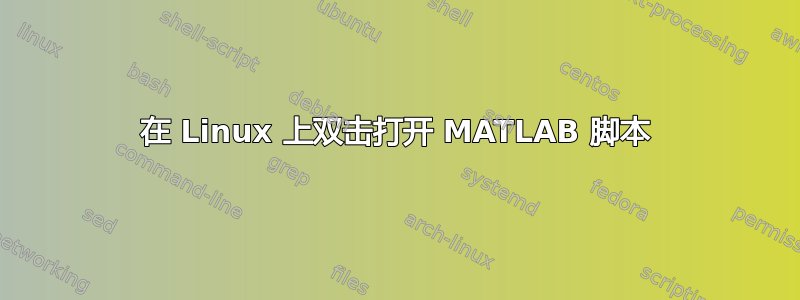 在 Linux 上双击打开 MATLAB 脚本