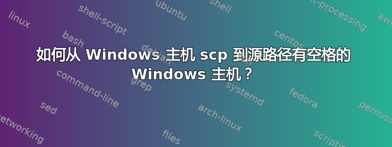 如何从 Windows 主机 scp 到源路径有空格的 Windows 主机？