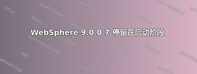 WebSphere 9.0.0.7 停留在启动阶段