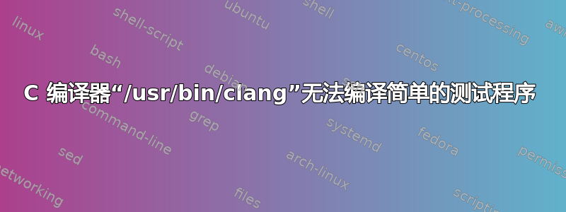 C 编译器“/usr/bin/clang”无法编译简单的测试程序