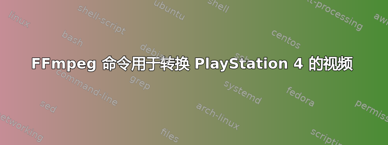 FFmpeg 命令用于转换 PlayStation 4 的视频