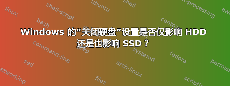 Windows 的“关闭硬盘”设置是否仅影响 HDD 还是也影响 SSD？