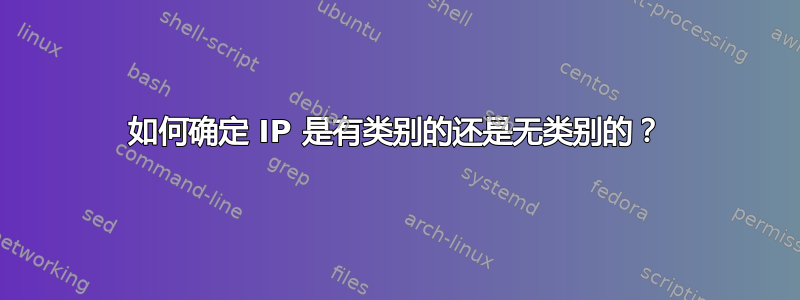如何确定 IP 是有类别的还是无类别的？