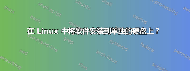 在 Linux 中将软件安装到单独的硬盘上？