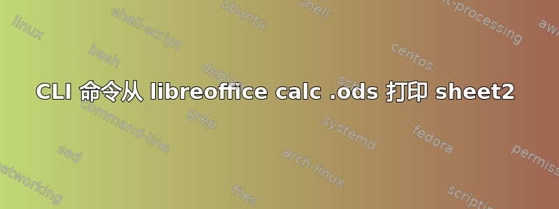 CLI 命令从 libreoffice calc .ods 打印 sheet2