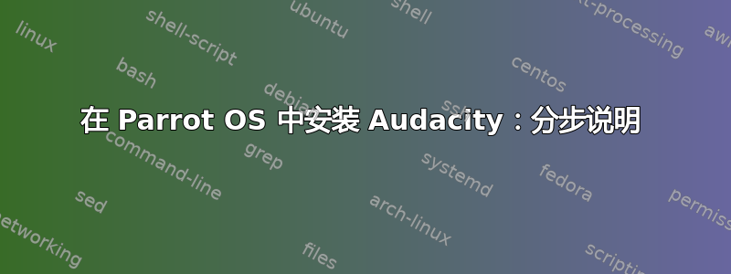 在 Parrot OS 中安装 Audacity：分步说明