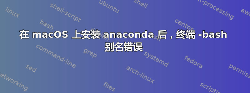 在 macOS 上安装 anaconda 后，终端 -bash 别名错误