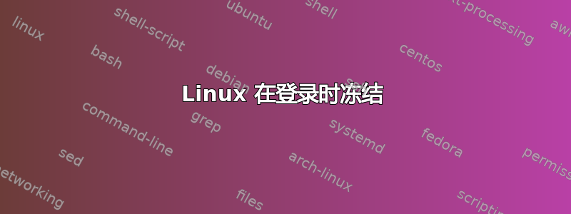 Linux 在登录时冻结