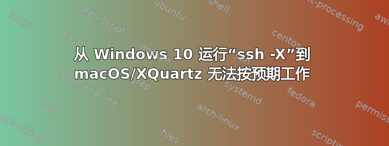 从 Windows 10 运行“ssh -X”到 macOS/XQuartz 无法按预期工作