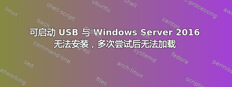 可启动 USB 与 Windows Server 2016 无法安装，多次尝试后无法加载