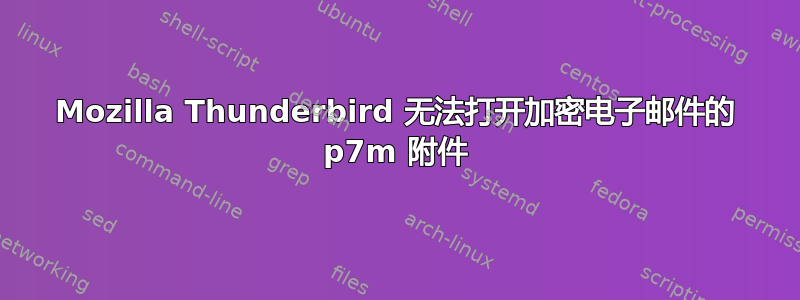 Mozilla Thunderbird 无法打开加密电子邮件的 p7m 附件