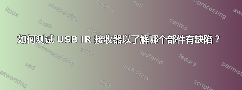 如何测试 USB IR 接收器以了解哪个部件有缺陷？