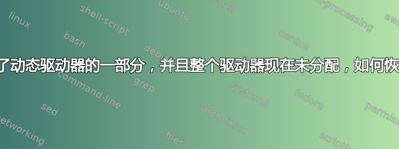 删除了动态驱动器的一部分，并且整个驱动器现在未分配，如何恢复？