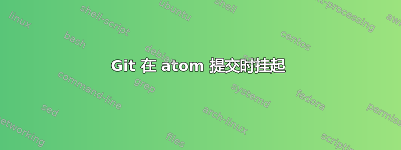 Git 在 atom 提交时挂起