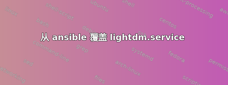 从 ansible 覆盖 lightdm.service