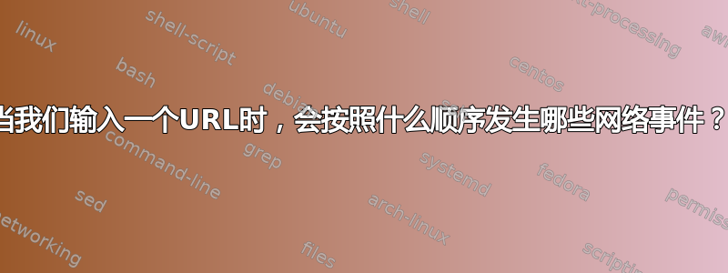 当我们输入一个URL时，会按照什么顺序发生哪些网络事件？