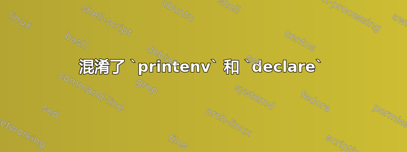 混淆了 `printenv` 和 `declare`