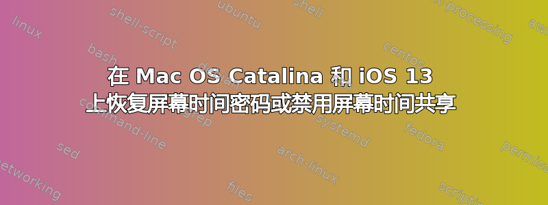 在 Mac OS Catalina 和 iOS 13 上恢复屏幕时间密码或禁用屏幕时间共享