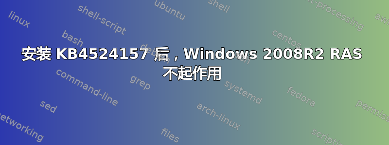 安装 KB4524157 后，Windows 2008R2 RAS 不起作用