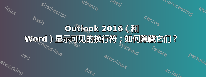 Outlook 2016（和 Word）显示可见的换行符；如何隐藏它们？