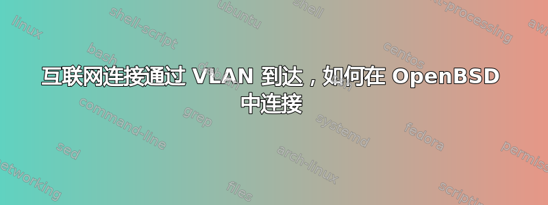 互联网连接通过 VLAN 到达，如何在 OpenBSD 中连接