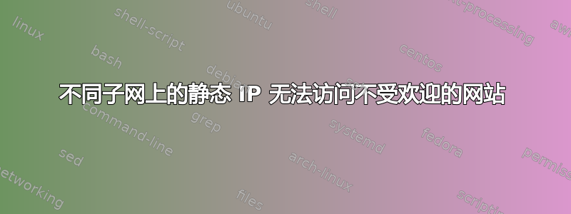 不同子网上的静态 IP 无法访问不受欢迎的网站