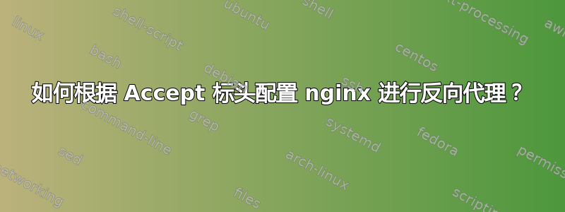 如何根据 Accept 标头配置 nginx 进行反向代理？