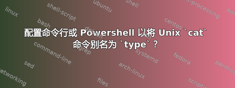 配置命令行或 Powershell 以将 Unix `cat` 命令别名为 `type`？