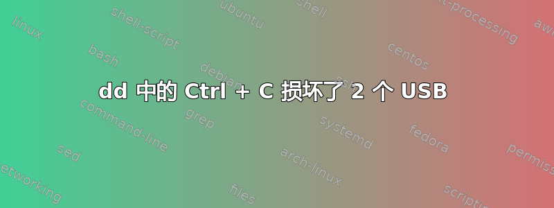 dd 中的 Ctrl + C 损坏了 2 个 USB