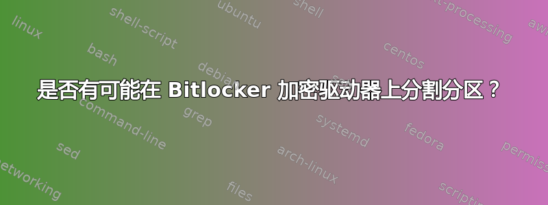 是否有可能在 Bitlocker 加密驱动器上分割分区？